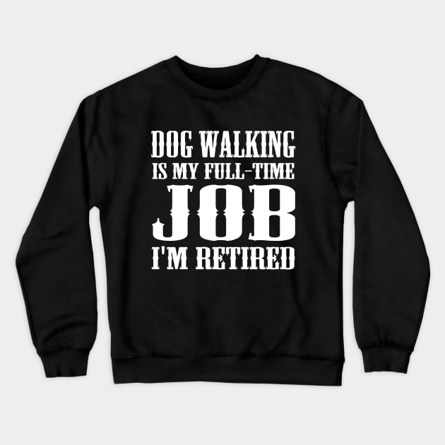 Dog Walking is my full-time job I'm retired Crewneck Sweatshirt by kapotka